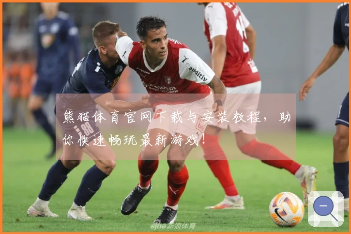 熊猫体育官网下载与安装教程，助你快速畅玩最新游戏！