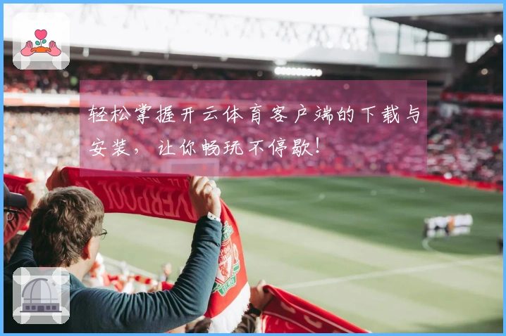 轻松掌握开云体育客户端的下载与安装，让你畅玩不停歇！