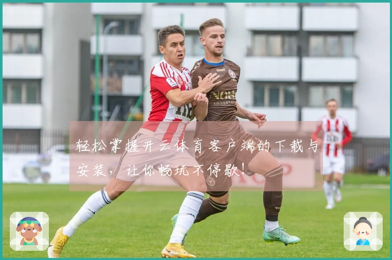 轻松掌握开云体育客户端的下载与安装，让你畅玩不停歇！